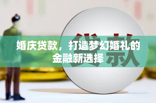 台前婚庆贷款，打造梦幻婚礼的金融新选择