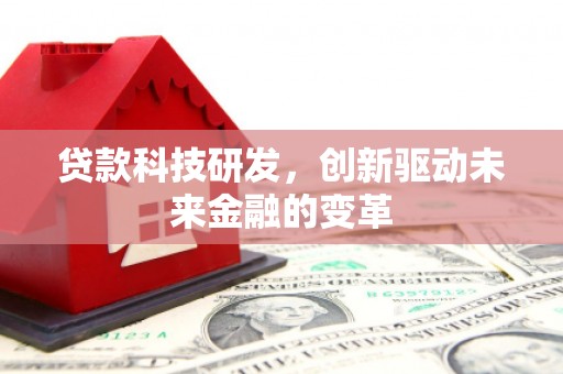 台前贷款科技研发，创新驱动未来金融的变革