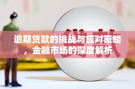 台前逾期贷款的挑战与应对策略，金融市场的深度解析