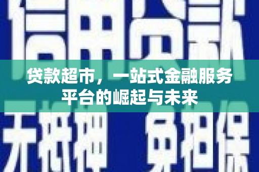 台前贷款超市，一站式金融服务平台的崛起与未来