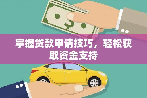 台前掌握贷款申请技巧，轻松获取资金支持