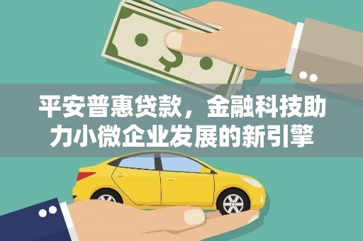 台前平安普惠贷款，金融科技助力小微企业发展的新引擎