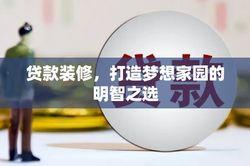台前贷款装修，打造梦想家园的明智之选