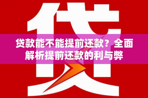台前贷款能不能提前还款？全面解析提前还款的利与弊