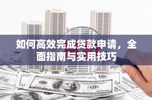 台前如何高效完成贷款申请，全面指南与实用技巧