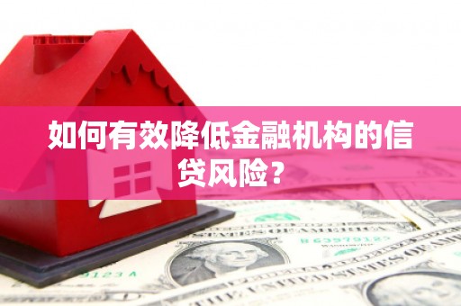 台前如何有效降低金融机构的信贷风险？