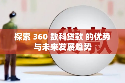 台前探索 360 数科贷款 的优势与未来发展趋势