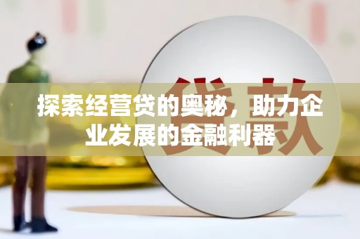 台前探索经营贷的奥秘，助力企业发展的金融利器