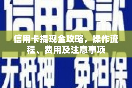 台前信用卡提现全攻略，操作流程、费用及注意事项