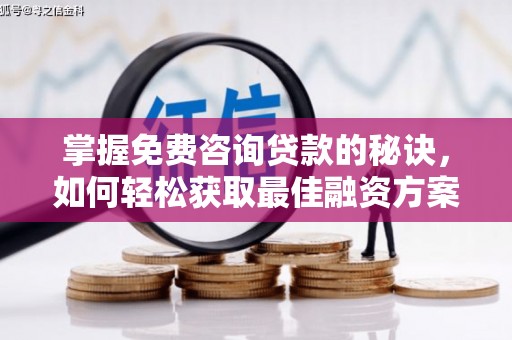 台前掌握免费咨询贷款的秘诀，如何轻松获取最佳融资方案