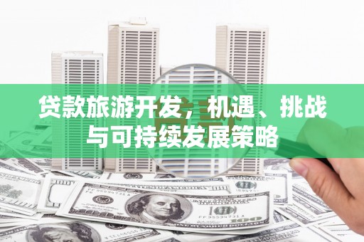 台前贷款旅游开发，机遇、挑战与可持续发展策略