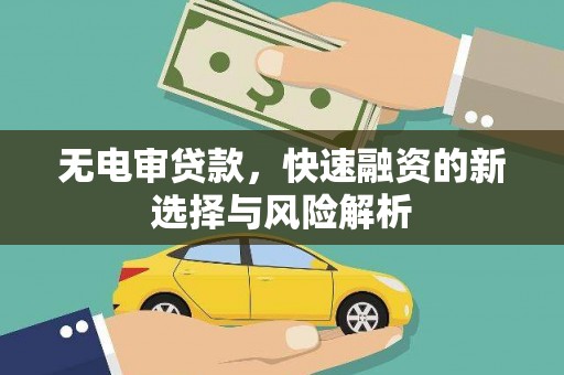 台前无电审贷款，快速融资的新选择与风险解析