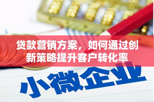 台前贷款营销方案，如何通过创新策略提升客户转化率
