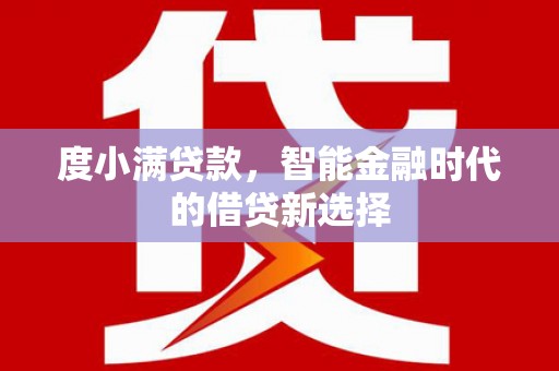 台前度小满贷款，智能金融时代的借贷新选择