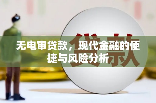 台前无电审贷款，现代金融的便捷与风险分析