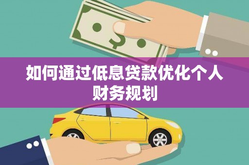 台前如何通过低息贷款优化个人财务规划