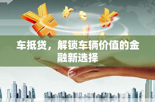 台前车抵贷，解锁车辆价值的金融新选择