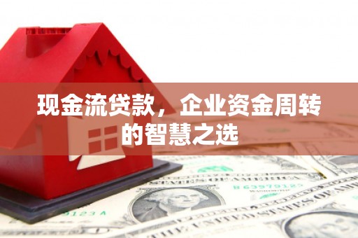 台前现金流贷款，企业资金周转的智慧之选