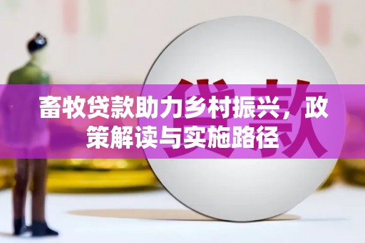 台前畜牧贷款助力乡村振兴，政策解读与实施路径