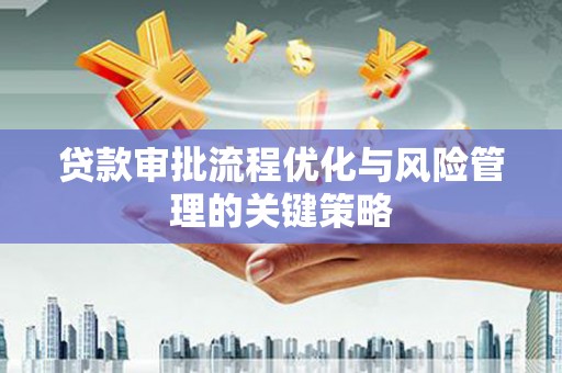 台前贷款审批流程优化与风险管理的关键策略