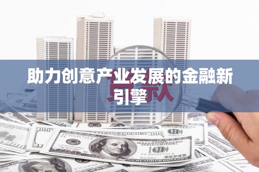 台前助力创意产业发展的金融新引擎