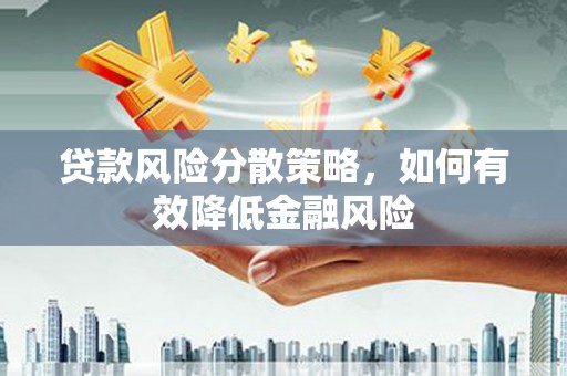 台前贷款风险分散策略，如何有效降低金融风险