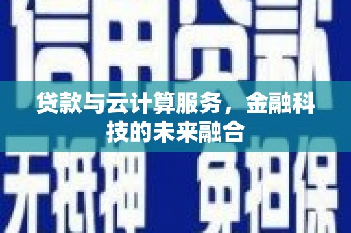 台前贷款与云计算服务，金融科技的未来融合