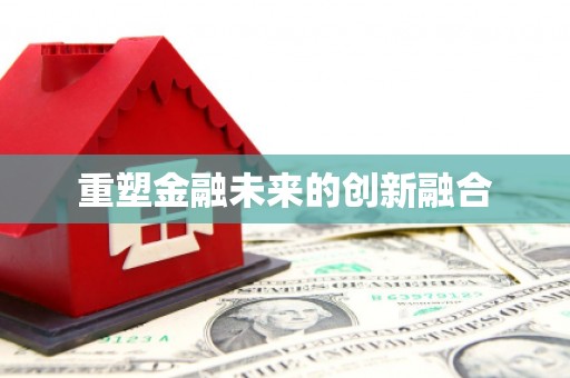 台前重塑金融未来的创新融合