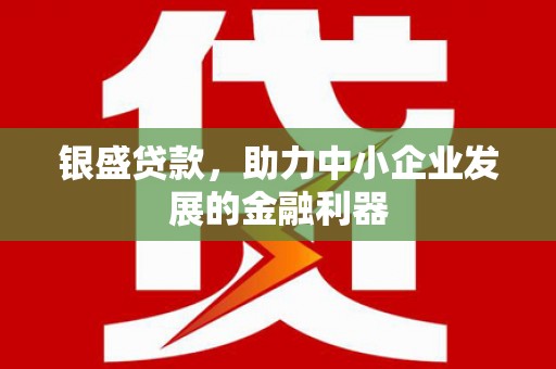 台前银盛贷款，助力中小企业发展的金融利器