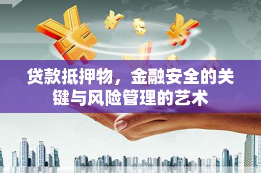 台前贷款抵押物，金融安全的关键与风险管理的艺术