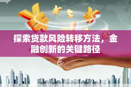 台前探索贷款风险转移方法，金融创新的关键路径