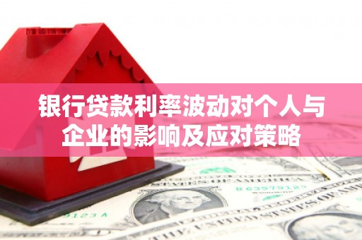 台前银行贷款利率波动对个人与企业的影响及应对策略