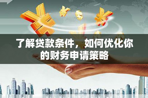 台前了解贷款条件，如何优化你的财务申请策略