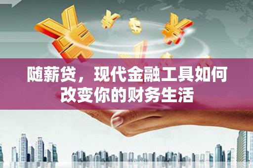 台前随薪贷，现代金融工具如何改变你的财务生活