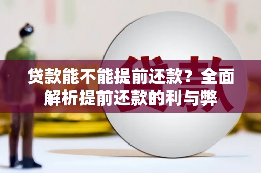 台前贷款能不能提前还款？全面解析提前还款的利与弊