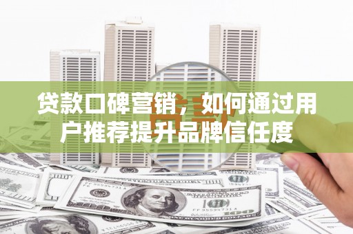 台前贷款口碑营销，如何通过用户推荐提升品牌信任度