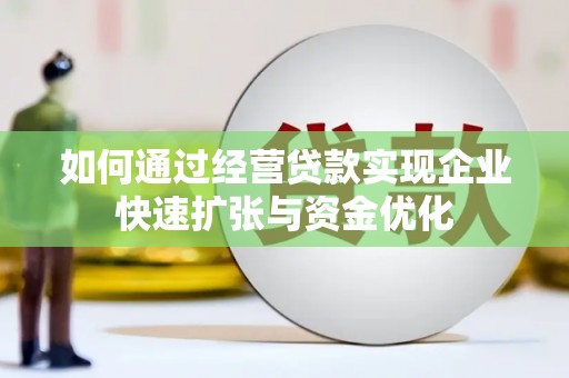 台前如何通过经营贷款实现企业快速扩张与资金优化