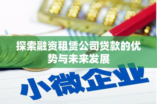 台前探索融资租赁公司贷款的优势与未来发展