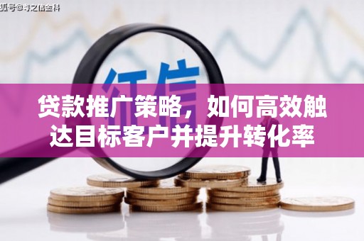 台前贷款推广策略，如何高效触达目标客户并提升转化率