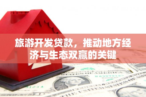 台前旅游开发贷款，推动地方经济与生态双赢的关键