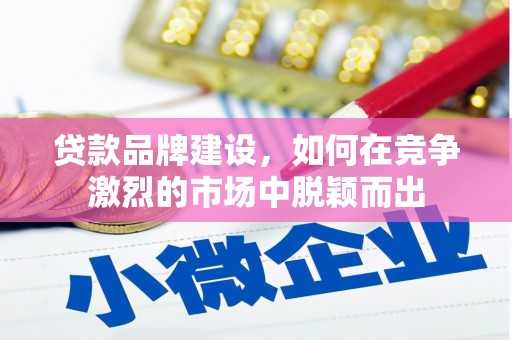 台前贷款品牌建设，如何在竞争激烈的市场中脱颖而出