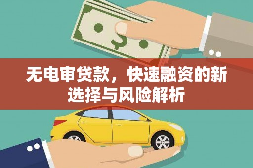 台前无电审贷款，快速融资的新选择与风险解析