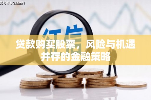 台前贷款购买股票，风险与机遇并存的金融策略