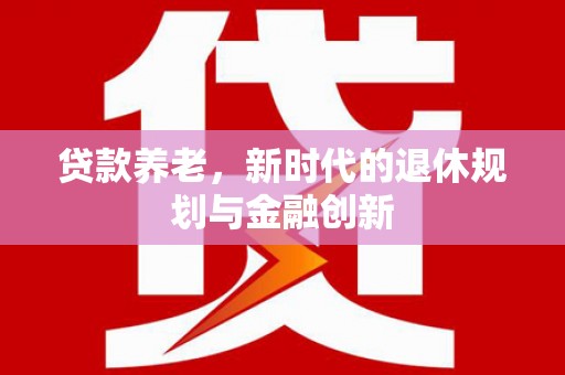 台前贷款养老，新时代的退休规划与金融创新