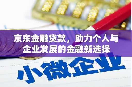 台前京东金融贷款，助力个人与企业发展的金融新选择