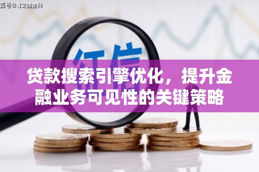 台前贷款搜索引擎优化，提升金融业务可见性的关键策略