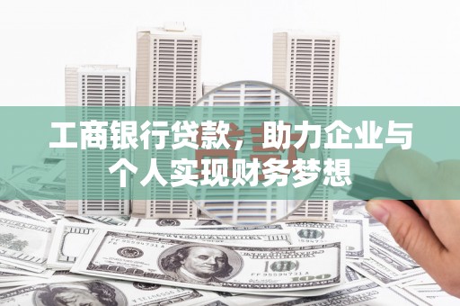 台前工商银行贷款，助力企业与个人实现财务梦想
