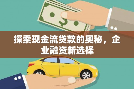 台前探索现金流贷款的奥秘，企业融资新选择