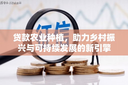 台前贷款农业种植，助力乡村振兴与可持续发展的新引擎