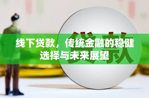台前线下贷款，传统金融的稳健选择与未来展望